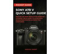 Sony A7R V Quick Setup Guide - Master the 61MP Resolution Monster: A Pocket Field Guide to Ultra-High Resolution Photos. Includes AI Autofocus, Pixel ... The Ultimate Pocket Guide for Beginners)