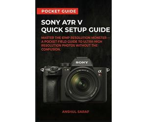 Sony A7R V Quick Setup Guide - Master the 61MP Resolution Monster: A Pocket Field Guide to Ultra-High Resolution Photos. Includes AI Autofocus, Pixel ... The Ultimate Pocket Guide for Beginners)