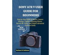 Sony A7R V User Guide for Beginners: Step-by-Step Guide to Master Camera Settings, Capture Stunning Photos, Record 8K Video, and Unlock Advanced Features Easily