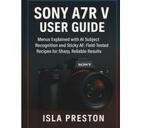 Sony A7R V USER GUIDE: Menus Explained with AI Subject Recognition and Sticky AF, Field-Tested Recipes for Sharp, Reliable Results (The Everyday Guide Series - No Jargon. Just Know-How.)