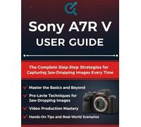 Sony A7R V USER GUIDE: The Complete Step-by-Step Strategies for Capturing Jaw-Dropping Images Every Time