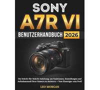 Sony A7R VI Benutzerhandbuch 2026: Die Schritt-für-Schritt-Anleitung, um Funktionen, Einstellungen und Aufnahmemodi Ihrer Kamera zu meistern - Vom Einsteiger zum Profi
