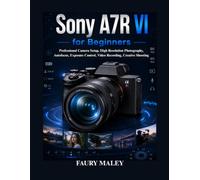 Sony A7R VI for Beginners: Professional Camera Setup, High Resolution Photography, Autofocus, Exposure Control, Video Recording, Creative Shooting