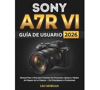 Sony A7R VI Guía de Usuario 2026: Manual Paso a Paso para Dominar las Funciones, Ajustes y Modos de Disparo de tu Cámara - De Principiante a Profesional