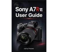 SONY A7R VI USER GUIDE: Digital Photography Manual for your Mirrorless Camera + Tips on Setup, Menus, Focus Areas, Shooting Modes, Movie Recording, Memory Cards, and Troubleshooting (Camera Basics)