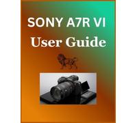 SONY A7R VI User Guide: From Setup to Stunning Shots. The Ultimate Beginner's and Manual