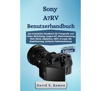 Sony A7RV Benutzerhandbuch: Das komplette Handbuch für Fotografie und Video: Belichtung, Augen-AF, Motiverkennung, Mein Menü, Objektive, HEIF, S-Log3, 8K, Stabilisierung, einfache Fehlerbehebung.