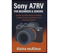 Sony A7RV for Beginners & Seniors: A Step-by-Step Guide to Master Camera Setup, Autofocus, and Shooting Modes (Smart Device Mastery Series)