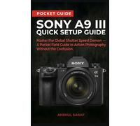 Sony A9 III Quick Setup Guide: Master the Global Shutter Speed Demon - A Pocket Field Guide to Action Photography Without the Confusion (Beginners ... The Ultimate Pocket Guide for Beginners)