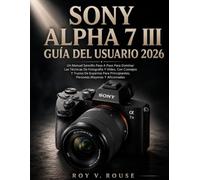 Sony Alpha 7 III Guía Del Usuario 2026: Un manual sencillo paso a paso para dominar las técnicas de fotografía y vídeo, con consejos y trucos de ... personas mayores y aficionados.