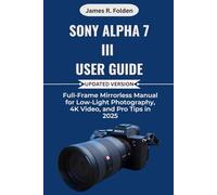 Sony Alpha 7 III User Guide: Full-Frame Mirrorless Manual for Low-Light Photography, 4K Video, and Pro Tips in 2025