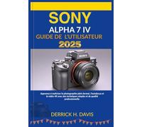 SONY ALPHA 7 IV GUIDE DE L'UTILISATEUR 2025: Apprenez à maîtriser la photographie plein format, l'autofocus et la vidéo 4K avec des techniques simples et de qualité professionnelle.