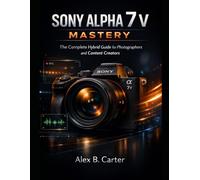 Sony Alpha 7 V Mastery: The Complete Hybrid Guide for Photographers and Content Creators