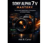 Sony Alpha 7 V Mastery: The Complete Hybrid Guide for Photographers and Content Creators