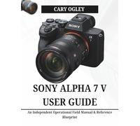 SONY ALPHA 7 V USER GUIDE: An Independent Operational Field Manual & Reference Blueprint