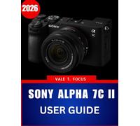 Sony alpha 7C II User Guide 2026: “Master Compact Full-Frame Photography with Step-by-Step Instructions, Expert Tips, and Practical Techniques for Beginners and Seniors”