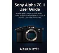 Sony Alpha 7C II User Guide: Master Camera Basics, Shooting Modes, Menu Settings, and Professional Photography Tips with Step-by-Step Instructions