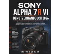 SONY ALPHA 7R VI BENUTZERHANDBUCH 2026: Das praxisnahe Schritt-für-Schritt-Handbuch zur einfachen Einrichtung, sicheren Menüführung, professionellen ... und optimalen Nutzung aller Kamerafunktionen