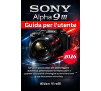 Sony Alpha 9 III Guida per l'utente: Istruzioni passo passo per padroneggiare l'autofocus, personalizzare le impostazioni e ottenere una qualità ... fotocamera mirrorless (ITALIAN-CAMERA GUIDES)