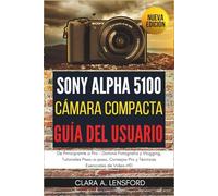 Sony Alpha A5100 Cámara Compacta Guía de Usuario: De Principiante a Pro - Domina Fotografía y Vlogging, Tutoriales Paso-a-paso, Consejos Pro y Técnicas Esenciales de Video-HD