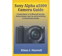 Sony Alpha a5100 Camera Guide: A Complete Beginner-to-Pro Manual with Easy Steps, Shooting Techniques, Expert Tips, and Practical Settings for Stunning Photos and Videos