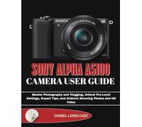SONY ALPHA A5100 CAMERA USER GUIDE: Master Photography and Vlogging, Unlock Pro-Level Settings, Expert Tips, and Achieve Stunning Photos and HD Video
