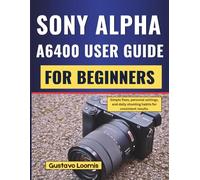 SONY ALPHA A6400 USER GUIDE FOR BEGINNERS: Simple fixes, personal settings, and daily shooting habits for consistent results.