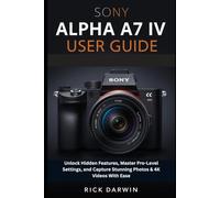 Sony Alpha A7 IV User Guide 2026: Unlock Hidden Features, Master Pro-Level Settings, and Capture Stunning Photos & 4K Videos With Ease