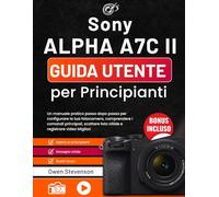 Sony Alpha a7C II Guida utente per Principianti: Un manuale pratico passo dopo passo per configurare la tua fotocamera, comprendere i comandi ... foto nitide e registrare video Migliori
