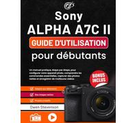 Sony Alpha a7C II Guide d'utilisation pour débutants: Un manuel pratique, étape par étape, pour configurer votre appareil photo, comprendre les ... nettes et enregistrer de meilleures vidéos