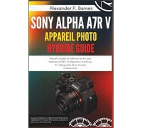 Sony Alpha a7R V Appareil Photo Hybride Guide: Manuel Complet du Débutant au Pro pour Maîtriser le A7RV, Configuration, Autofocus AI, Vidéographie 8K et Conseils Professionnels