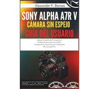 Sony Alpha a7R V Cámara Sin Espejo Guía del Usuario: Manual Completo de Principiante a Profesional para Dominar la A7RV, Configuración, Autoenfoque AI, Videografía 8K y Consejos Pro