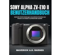 SONY ALPHA ZV-E10 II BENUTZERHANDBUCH: Schritt-für-Schritt-Anleitungen und praktische Techniken zum Erfassen von Inhalten in professioneller Qualität
