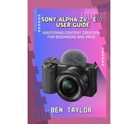 SONY ALPHA ZV-E10 USER GUIDE: MASTERING CONTENT CREATION FOR BEGINNERS AND PROS