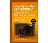 Sony Cyber-shot DSC-RX100 VII User Guide for Beginners and Seniors: A Practical Field Manual for Enthusiasts to Capture Breathtaking Photos and Videos Anywhere (CAMERAS)