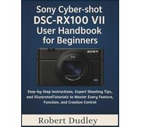 Sony Cyber-shot DSC-RX100 VII User Handbook for Beginners: Step-by-Step Instructions, Expert Shooting Tips, and Illustrated Tutorials to Master Every Feature, Function, and Creative Control
