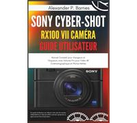 Sony Cyber-shot RX100 VII Caméra Guide Utilisateur: Manuel Complet pour Voyageurs et Vlogueurs, avec Astuces Pro pour Vidéo 4K Cinématographique et Photos Nettes