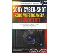 Sony Cyber-shot RX100 VII Fotocamera Guida Utente: Manuale Completo per Viaggiatori e Vlogger, con Consigli Pro per Video 4K Cinematografico e Foto Nitide