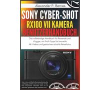 Sony Cyber-shot RX100 VII Kamera Benutzerhandbuch: Das vollständige Handbuch für Reisende und Vlogger, mit Profi-Tipps für kinoreife 4K-Videos und gestochen scharfe Reisefotos