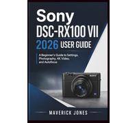 Sony DSC-RX100 VII 2026 User Guide: A Beginner’s Guide to Settings, Photography, 4K Video, and Autofocus