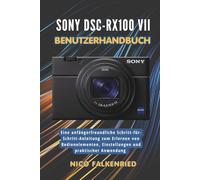 Sony DSC-RX100 VII Benutzerhandbuch: Eine anfängerfreundliche Schritt-für-Schritt-Anleitung zum Erlernen von Bedienelementen, Einstellungen und praktischer Anwendung