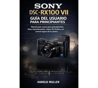 SONY DSC-RX100 VII GUÍA DEL USUARIO PARA PRINCIPIANTES: Manual paso a paso para principiantes: fotos impresionantes, vídeos 4K fluidos y un control seguro de la cámara.