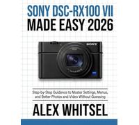 Sony DSC-RX100 VII Made Easy 2026: Step-by-Step Guidance to Master Settings, Menus, and Better Photos and Video Without Guessing