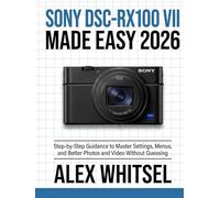 Sony DSC-RX100 VII Made Easy 2026: Step-by-Step Guidance to Master Settings, Menus, and Better Photos and Video Without Guessing