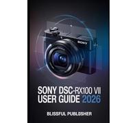 Sony DSC-RX100 VII User Guide 2026: A Complete Step-by-Step Handbook for Beginners to Master Camera Controls, Smart Shooting Modes, 4K Video Recording, Autofocus Power, and Stunning Photo Quality