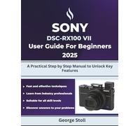 SONY DSC-RX100 VII User Guide for Beginners 2025: A Practical Step by Step Manual to Unlock Key Features