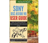 Sony DSC-RX100 VII User Guide: Master Your Compact Camera with Practical Techniques for Better Photos and Videos, Including Setup Tips and Advanced Settings