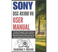 Sony DSC-RX100 VII User Manual: A Complete Photographer’s Guide to Mastering Menus, Buttons, Creative Modes with Practical Illustrated Instructions to ... Stunning 4K Videos (CAMERA AND PHOTOGRAPHY)
