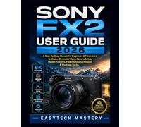 Sony FX2 User Guide 2026: A Step-By-Step Manual For Beginners & Filmmakers to Master Cinematic Video, Camera Setup, Hidden Features, Pro Shooting Techniques & Workflow Hacks
