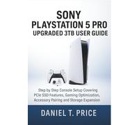 Sony PlayStation 5 Pro Upgraded 3TB User Guide: Step by Step Console Setup Covering PCIe SSD Features, Gaming Optimization, Accessory Pairing and Storage Expansion